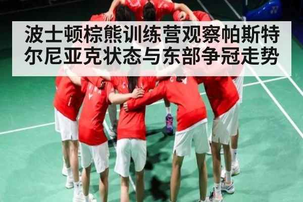波士顿棕熊训练营观察帕斯特尔尼亚克状态与东部争冠走势