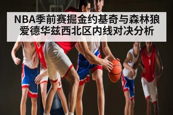 NBA季前赛掘金约基奇与森林狼爱德华兹西北区内线对决分析