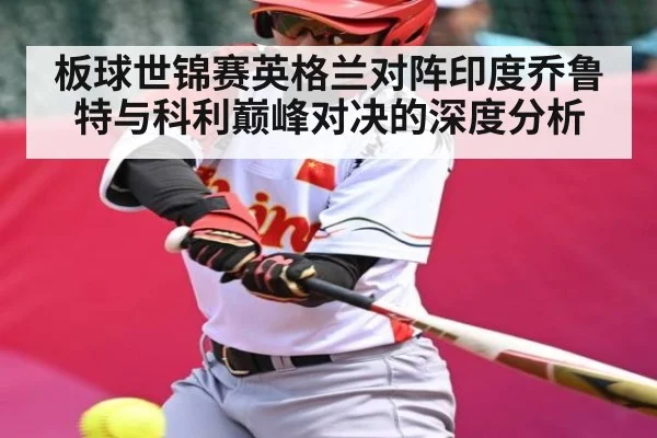 板球世锦赛英格兰对阵印度乔鲁特与科利巅峰对决的深度分析