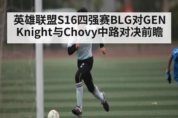 英雄联盟S16四强赛BLG对GEN Knight与Chovy中路对决前瞻